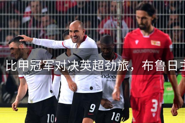 比甲冠军对决英超劲旅，布鲁日主场迎战维拉