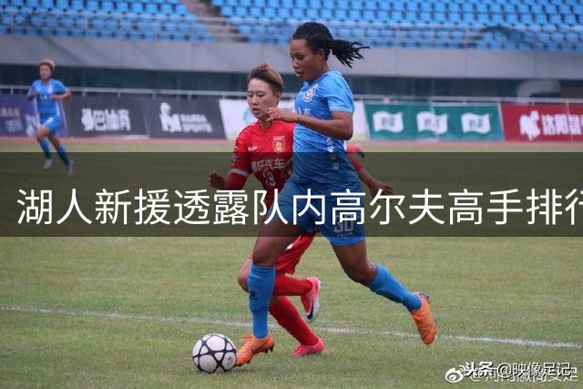 湖人新援透露队内高尔夫高手排行 点名布朗尼技术出众