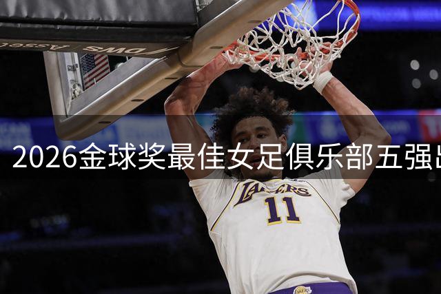 2026金球奖最佳女足俱乐部五强出炉